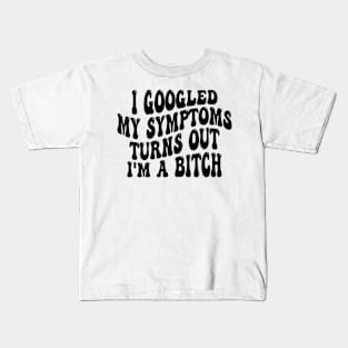 i googled my symptoms turns out i'm a bitch Kids T-Shirt